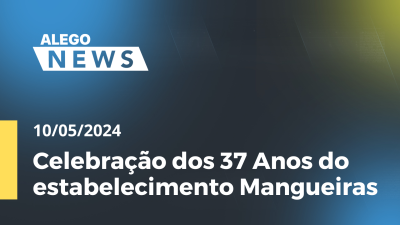 Imagem de capa do vídeo - Alego News Celebração dos 37 Anos do estabelecimento Mangueiras