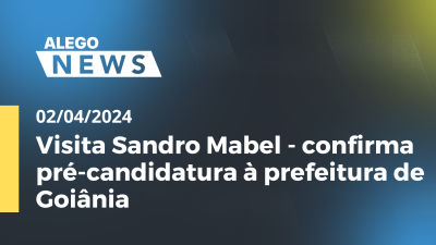 Imagem de capa do vídeo - Alego News Visita Sandro Mabel - confirma pré-candidatura à prefeitura de Goiânia