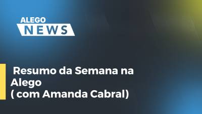 Imagem de capa do vídeo - Resumo da Semana na Alego ( com Amanda Cabral)