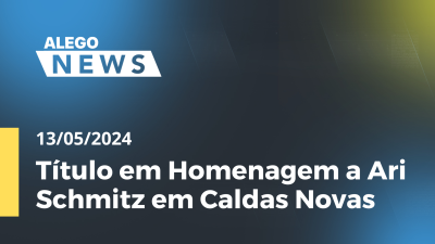 Imagem de capa do vídeo - Alego News Título em Homenagem a Ari Schmitz em Caldas Novas