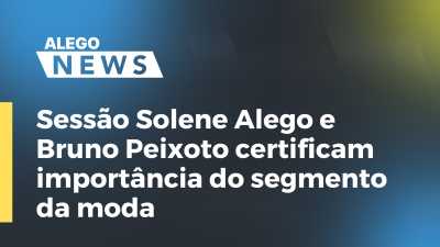 Imagem de capa do vídeo - Sessão Solene Alego e Bruno Peixoto certificam importância do segmento da moda