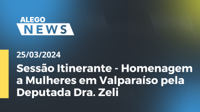 Imagem de capa do vídeo - Alego News Sessão Itinerante - Homenagem a Mulheres em Valparaíso pela Deputada Dra. Zeli