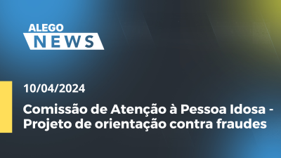 Imagem de capa do vídeo - Alego News Comissão de Atenção à Pessoa Idosa - Projeto de orientação contra fraudes