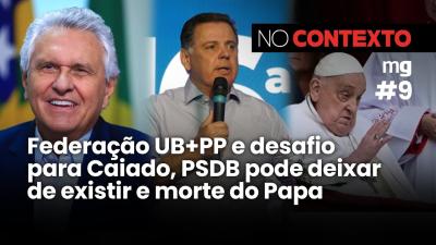 No Contexto #9 - Federação UB+PP e desafio para Caiado, PSDB pode deixar de existir e morte do Papa