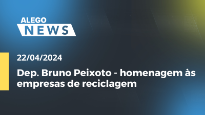 Imagem de capa do vídeo - A. News Sessão Solene - Dep. Bruno Peixoto - homenagem às empresas de reciclagem