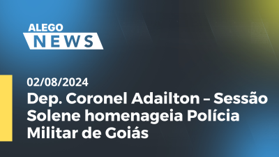 Imagem de capa do vídeo - Alego News Dep. Coronel Adailton – Sessão Solene homenageia Polícia Militar de Goiás