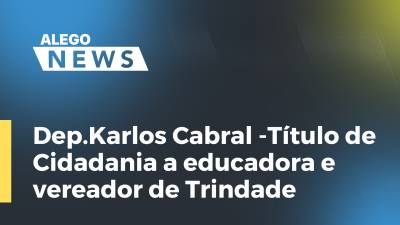 Imagem de capa do vídeo - Dep. Karlos Cabral -Título de Cidadania a educadora e vereador de Trindade