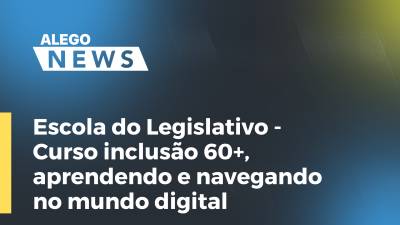 Imagem de capa do vídeo - Escola do Legislativo - Curso inclusão 60+, aprendendo e navegando no mundo digital