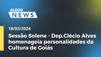 Imagem de capa do vídeo - A.News - Sessão Solene - Dep.Clécio Alves homenageia personalidades da Cultura de Goiás