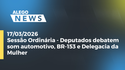 itemSessão Ordinária - Deputados debatem som automotivo, BR-153 e Delegacia da Mulher