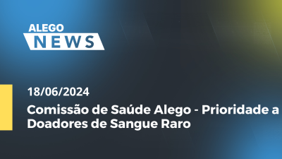 Imagem de capa do vídeo - Alego News Comissão de Saúde Alego - Prioridade a Doadores de Sangue Raro