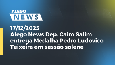 Imagem de capa do vídeo - Alego News Dep. Cairo Salim entrega Medalha Pedro Ludovico Teixeira em sessão solene