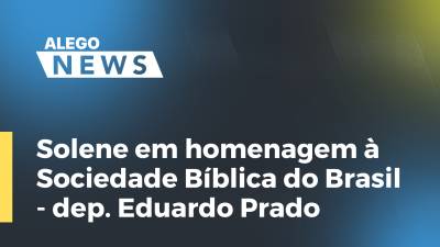 Imagem de capa do vídeo - Solene em homenagem à Sociedade Bíblica do Brasil - dep. Eduardo Prado