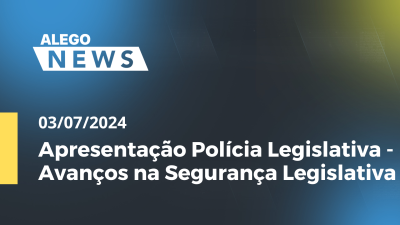 Imagem de capa do vídeo - Alego News Apresentação Polícia Legislativa - Avanços na Segurança Legislativa