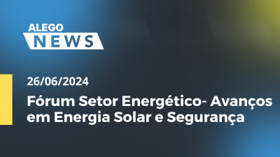 Imagem de capa do vídeo - Alego News Fórum Setor Energético- Avanços em Energia Solar e Segurança