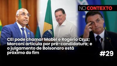 No Contexto #29 | CEI mira Mabel e Rogério; Marconi articula; julgamento de Bolsonaro no fim