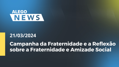 Imagem de capa do vídeo - Alego News Campanha da Fraternidade e a Reflexão sobre a Fraternidade e Amizade Social