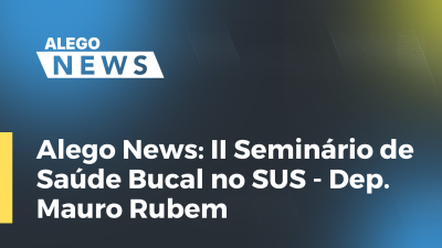 Imagem de capa do vídeo - Alego News: II Seminário de Saúde Bucal no SUS - Dep. Mauro Rubem