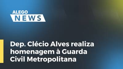 Imagem de capa do vídeo - Dep. Clécio Alves realiza homenagem à Guarda Civil Metropolitana