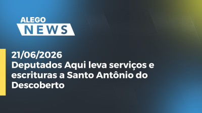 itemDeputados Aqui leva serviços e escrituras a Santo Antônio do Descoberto