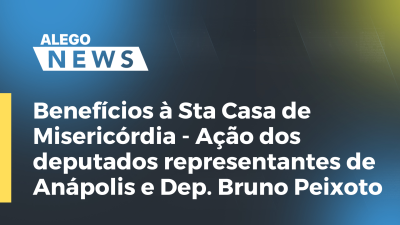 Imagem de capa do vídeo - Benefícios à Sta Casa de Misericórdia - Ação dos deputados representantes de Anápolis e Dep. Bruno Peixoto