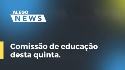 Imagem de capa do vídeo - Comissão de educação desta quinta.