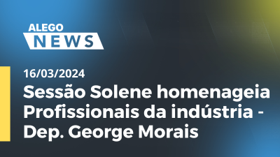 Imagem de capa do vídeo - Alego News - Sessão Solene homenageia Profissionais da indústria - Dep. George Morais