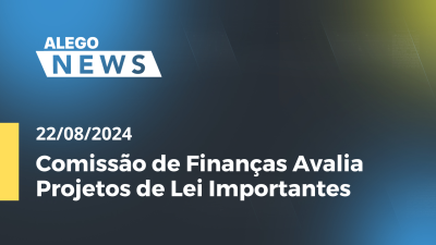 Imagem de capa do vídeo - Alego News Comissão de Finanças Avalia Projetos de Lei Importantes