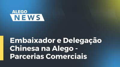 Imagem de capa do vídeo - Embaixador e Delegação Chinesa na Alego - Parcerias Comerciais