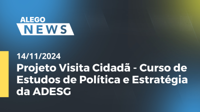 Imagem de capa do vídeo - Alego News Projeto Visita Cidadã - Curso de Estudos de Política e Estratégia da ADESG