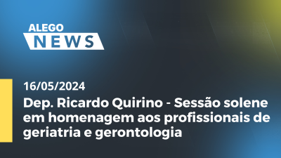 Imagem de capa do vídeo - A. News Dep. Ricardo Quirino - Sessão solene em homenagem aos profissionais de geriatria e gerontologia