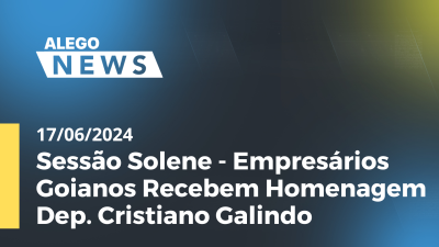 Imagem de capa do vídeo - Alego News Sessão Solene - Empresários Goianos Recebem Homenagem Dep. Cristiano Galindo