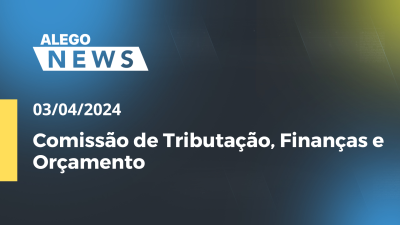 Imagem de capa do vídeo - Alego News Comissão de Tributação, Finanças e Orçamento