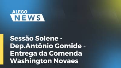 Imagem de capa do vídeo - Sessão Solene- Dep.Antônio Gomide- entrega da Comenda Washington Novaes