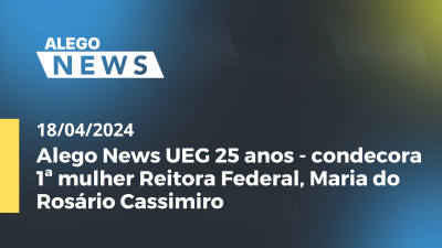 Imagem de capa do vídeo - Alego News UEG 25 anos - condecora 1ª mulher Reitora Federal, Maria do Rosário Cassimiro