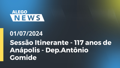 Imagem de capa do vídeo - Alego News  Sessão Itinerante - 117 anos de Anápolis - Dep.Antônio Gomide