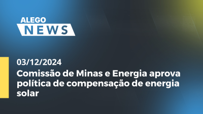 itemAlego News Comissão de Minas e Energia aprova política de compensação de energia solar