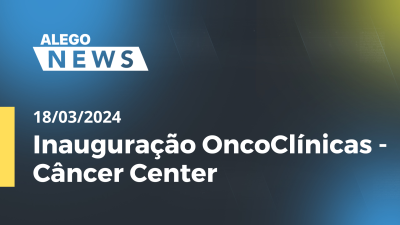 Imagem de capa do vídeo - Alego News - Inauguração OncoClínicas - Câncer Center