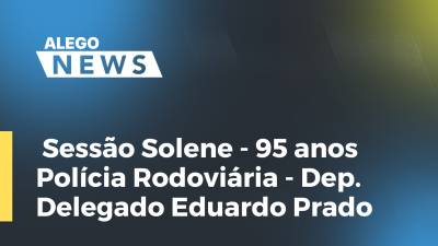 Imagem de capa do vídeo - Sessão Solene - 95 anos Polícia Rodoviária - Dep. Delegado Eduardo Prado