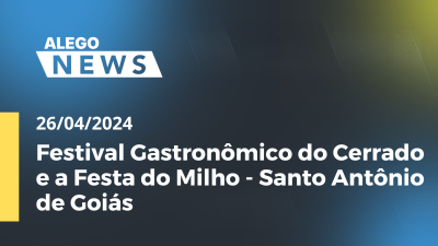 Imagem de capa do vídeo - Alego News  Festival Gastronômico do Cerrado e a Festa do Milho - Santo Antônio de Goiás