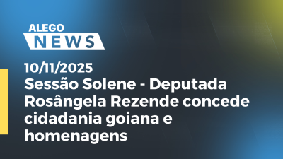 Imagem de capa do vídeo - Sessão Solene - Deputada Rosângela Rezende concede cidadania goiana e homenagens
