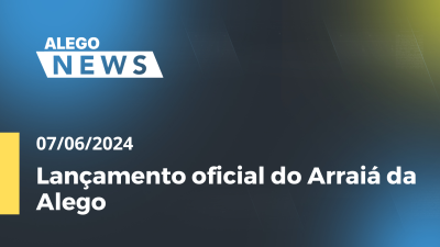 Imagem de capa do vídeo - Alego News  Lançamento oficial do Arraiá da Alego