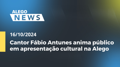 Imagem de capa do vídeo - Alego News Cantor Fábio Antunes anima público em apresentação cultural na Alego