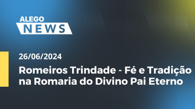 Imagem de capa do vídeo - Alego News Romeiros Trindade - Fé e Tradição na Romaria do Divino Pai Eterno