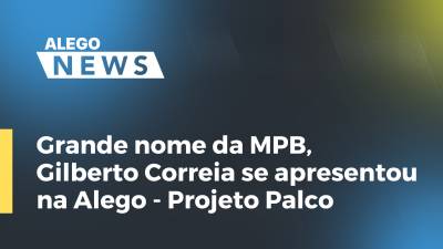 Imagem de capa do vídeo - Grande nome da MPB, Gilberto Correia se apresentou na Alego - Projeto Palco