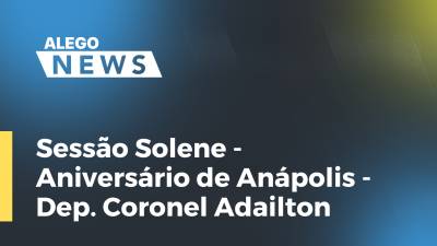 Imagem de capa do vídeo - Sessão Solene - Aniversário de Anápolis - Dep. Coronel Adailton