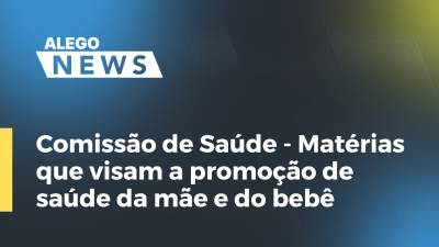 Imagem de capa do vídeo - Comissão de Saúde -Matérias que visam a promoção de saúde da mãe e do bebê