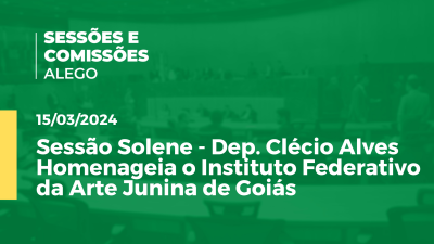 Imagem de capa do vídeo - Sessão Solene - Dep. Clécio Alves Homenageia o Instituto Federativo da Arte Junina de Goiás