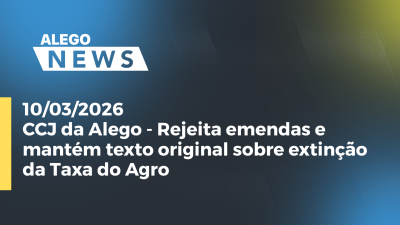 itemCCJ da Alego - Rejeita emendas e mantém texto original sobre extinção da Taxa do Agro