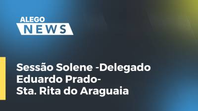 Imagem de capa do vídeo - Sessão Solene -Delegado Eduardo Prado- Sta. Rita do Araguaia